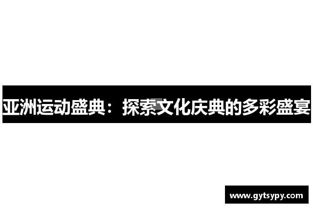 亚洲运动盛典：探索文化庆典的多彩盛宴