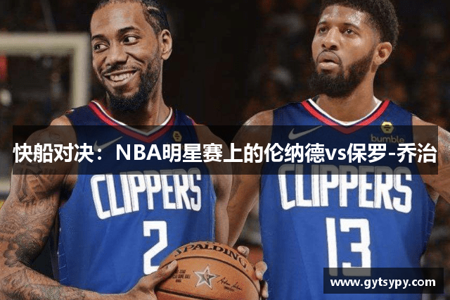 快船对决：NBA明星赛上的伦纳德vs保罗-乔治